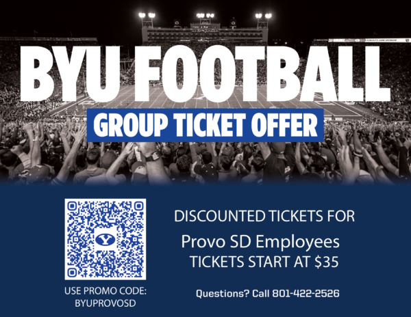BYU Football
Group Ticket Offer
Discounted Tickets for Provo SD Employees
Tickets start at $35. 
Use Promo Code: BYUPROVOSD
Questions? Call 801-422-2526